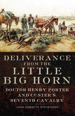 Deliverance from the Little Big Horn: Doctor Henry Porter and Custer's Seventh Cavalry by Stevenson, Joan Nabseth