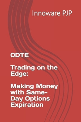 0DTE - Trading on the Edge: Making Money with Same-Day Options Expiration by Pjp, Innoware