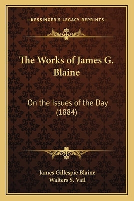 The Works of James G. Blaine: On the Issues of the Day (1884) by Blaine, James Gillespie