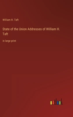 State of the Union Addresses of William H. Taft: in large print by Taft, William H.