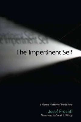 The Impertinent Self: A Heroic History of Modernity by FrÃ¼chtl, Josef