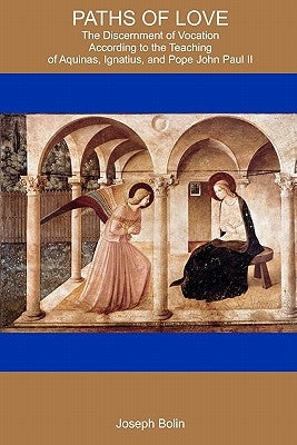 Paths Of Love: The Discernment Of Vocation According To Aquinas, Ignatius, And Pope John Paul II by Bolin, Joseph