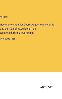 Nachrichten von der Georg-Augusts-Universität und der Königl. Gesellschaft der Wissenschaften zu Göttingen: Vom Jahre 1856 by Anonym
