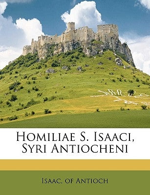 Homiliae S. Isaaci, Syri Antiocheni Volume 01 by Isaac, Of Antioch