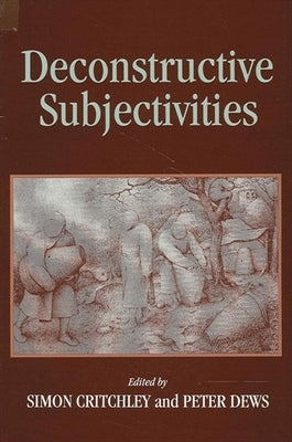 Deconstructive Subjectivities by Critchley, Simon