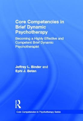Core Competencies in Brief Dynamic Psychotherapy: Becoming a Highly Effective and Competent Brief Dynamic Psychotherapist by Binder, Jeffrey L.