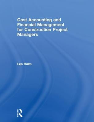Cost Accounting and Financial Management for Construction Project Managers by Holm, Len