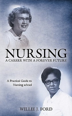 Nursing; A Career with a Forever Future: A Practical Guide to Nursing School by Ford, Willie J.
