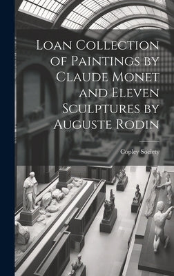 Loan Collection of Paintings by Claude Monet and Eleven Sculptures by Auguste Rodin by Copley Society (Boston, Mass ).