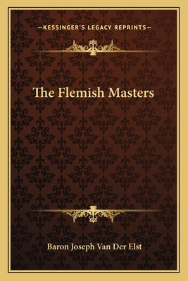 The Flemish Masters by Van Der Elst, Baron Joseph