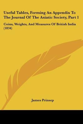 Useful Tables, Forming An Appendix To The Journal Of The Asiatic Society, Part 1: Coins, Weights, And Measures Of British India (1834) by Prinsep, James