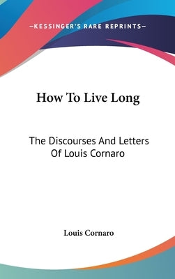 How To Live Long: The Discourses And Letters Of Louis Cornaro by Cornaro, Louis