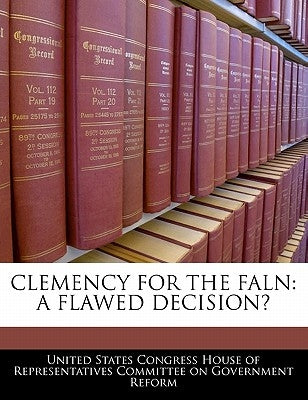 Clemency for the Faln: A Flawed Decision? by United States Congress House of Represen