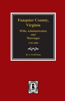 Fauquier County, Virginia Wills, Administration and Marriages, 1759-1800. by King, J. Estell