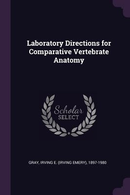 Laboratory Directions for Comparative Vertebrate Anatomy by Gray, Irving E. 1897-1980