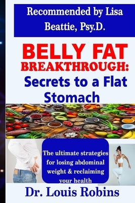 Belly Fat Breakthrough: Secrets to a Flat Stomach: The ultimate strategies for losing abdominal weight and reclaiming your health by Robins, Louis