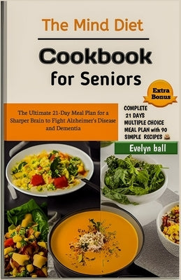 The Mind Diet Cookbook for Seniors: The Ultimate 21-Day Meal Plan for a Sharper Brain to Fight Alzheimer's Disease and Dementia by Ball, Evelyn