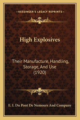 High Explosives: Their Manufacture, Handling, Storage, And Use (1920) by E I Du Pont de Nemours and Company