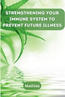 Strengthening Your Immune System to Prevent Future Illness by Mathias