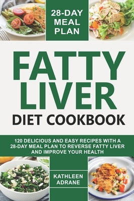 Fatty Liver Diet Cookbook: 120 Delicious And Easy Recipes With A 28-Day Meal Plan To Reverse Fatty Liver And Improve Your Health by Adrane, Kathleen