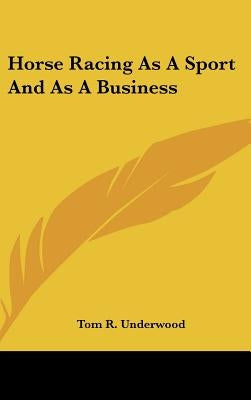 Horse Racing As A Sport And As A Business by Underwood, Tom R.