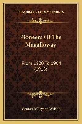 Pioneers Of The Magalloway: From 1820 To 1904 (1918) by Wilson, Granville Payson