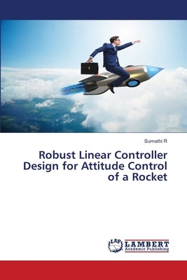 Robust Linear Controller Design for Attitude Control of a Rocket by R, Sumathi