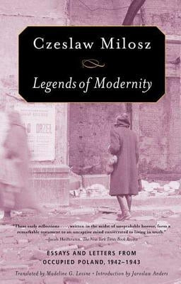 Legends of Modernity: Essays and Letters from Occupied Poland, 1942-1943 by Milosz, Czeslaw