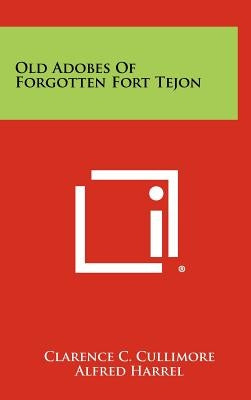 Old Adobes Of Forgotten Fort Tejon by Cullimore, Clarence C.