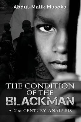 The condition of the Blackman: A 21st Century Analysis by Masoka, Abdul-Malik