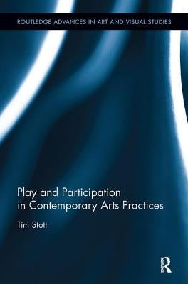 Play and Participation in Contemporary Arts Practices by Stott, Tim