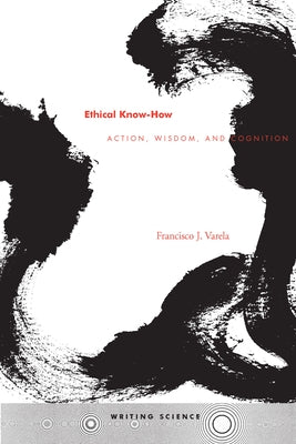 Ethical Know-How: Action, Wisdom, and Cognition by Varela, Francisco J.