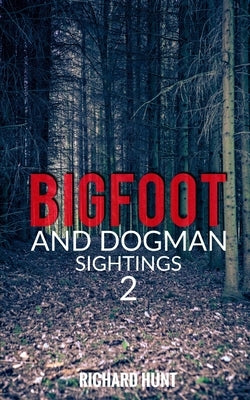 Bigfoot and Dogman Sightings 2: A Collection of Unsettling Encounters by Hunt, Richard