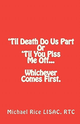 'Til Death Do Us Part Or 'Til You Piss Me Off... Whichever Comes First. by Rice Lisac, Michael