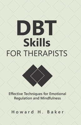 DBT Skills for Therapists: Effective Techniques for Emotional Regulation and Mindfulness by Baker, Howard Hunter