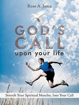 God's Call Upon Your Life: Stretch Your Spiritual Muscles, Into Your Call by Rose a. Juma, A. Juma