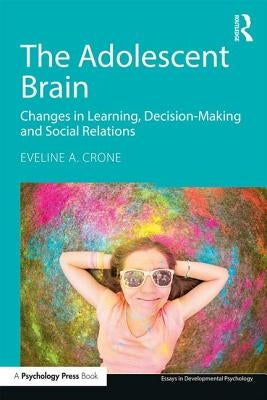 The Adolescent Brain: Changes in learning, decision-making and social relations by Crone, Eveline A.