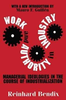 Work and Authority in Industry: Managerial Ideologies in the Course of Industrialization by Bendix, Reinhard