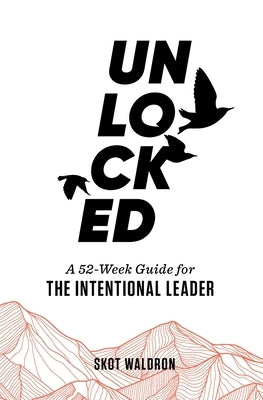 Unlocked: A 52-Week Guide For The Intentional Leader by Waldron, Skot