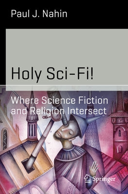Holy Sci-Fi!: Where Science Fiction and Religion Intersect by Nahin, Paul J.