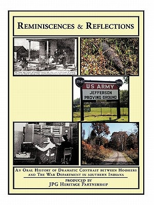 Reminiscences and Reflections: An Oral History of Dramatic Contrast Between Hoosiers and the War Department in Southern Indiana by Jpg Heritage Partnership