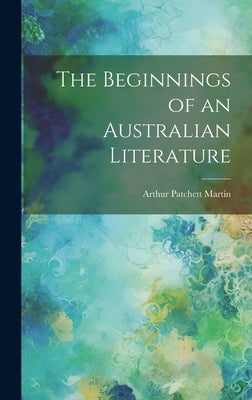 The Beginnings of an Australian Literature by Martin, Arthur Patchett