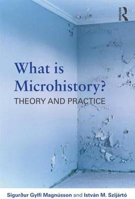 What is Microhistory?: Theory and Practice by MagnÃºsson, SigurÃ°ur Gylfi