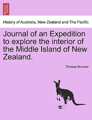 Journal of an Expedition to Explore the Interior of the Middle Island of New Zealand. by Brunner, Thomas