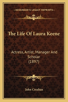 The Life Of Laura Keene: Actress, Artist, Manager And Scholar (1897) by Creahan, John