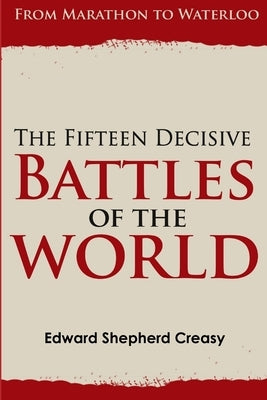 The Fifteen Decisive Battles of the World: From Marathon to Waterloo by Creasy, Edward Shepherd