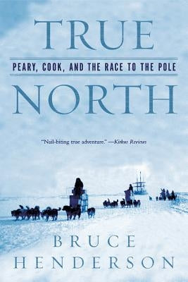 True North: Peary, Cook, and the Race to the Pole by Henderson, Bruce