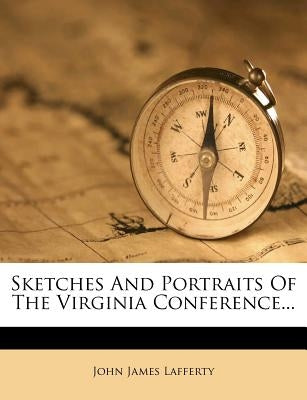 Sketches And Portraits Of The Virginia Conference... by Lafferty, John James