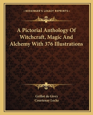 A Pictorial Anthology Of Witchcraft, Magic And Alchemy With 376 Illustrations by De Givry, Grillot