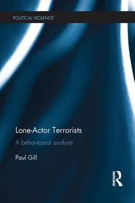 Lone-Actor Terrorists: A Behavioural Analysis by Gill, Paul